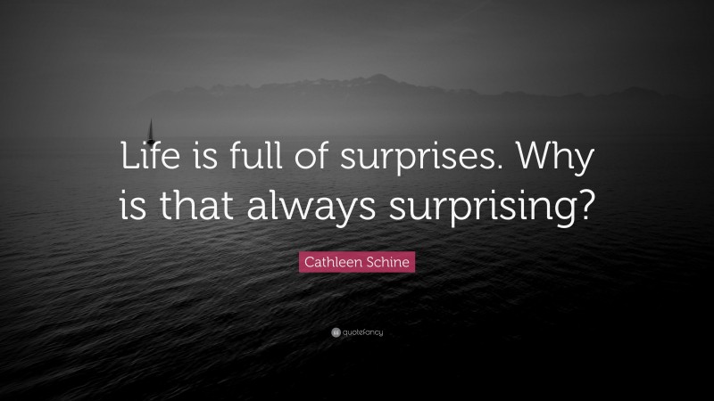 Cathleen Schine Quote: “Life is full of surprises. Why is that always surprising?”