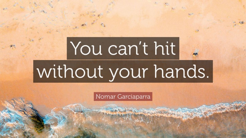 Nomar Garciaparra Quote: “You can’t hit without your hands.”