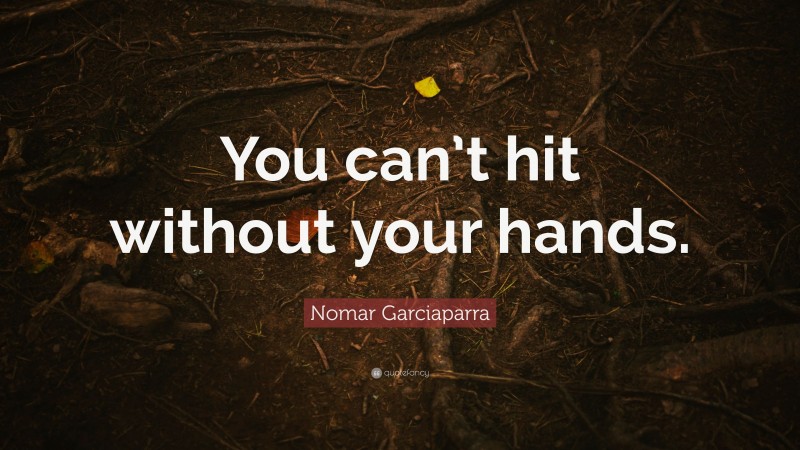 Nomar Garciaparra Quote: “You can’t hit without your hands.”