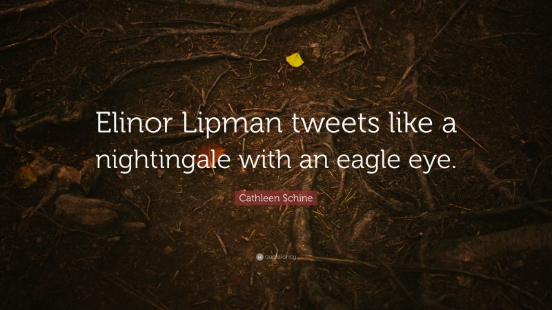 Cathleen Schine Quote: “Elinor Lipman tweets like a nightingale with an eagle eye.”
