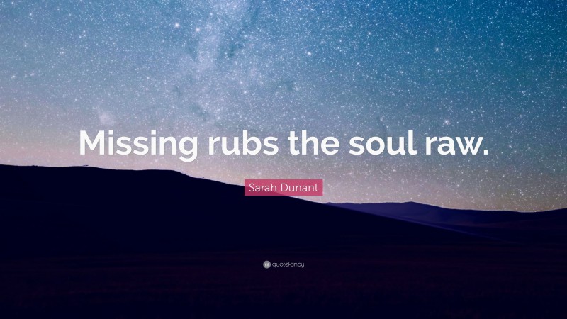 Sarah Dunant Quote: “Missing rubs the soul raw.”