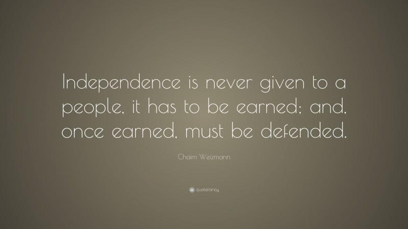 Chaim Weizmann Quote: “Independence is never given to a people, it has to be earned; and, once earned, must be defended.”