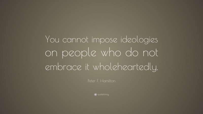 Peter F. Hamilton Quote: “You cannot impose ideologies on people who do not embrace it wholeheartedly.”