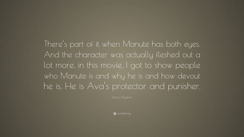 Dennis Haysbert Quote: “There’s part of it when Manute has both eyes. And the character was actually fleshed out a lot more, in this movie. I got to show people who Manute is and why he is and how devout he is. He is Ava’s protector and punisher.”