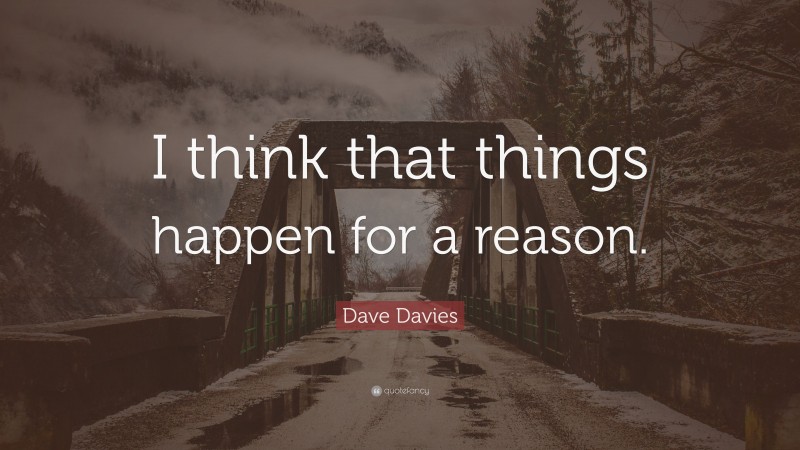 Dave Davies Quote: “I think that things happen for a reason.”