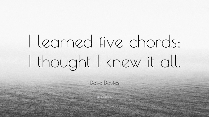 Dave Davies Quote: “I learned five chords; I thought I knew it all.”