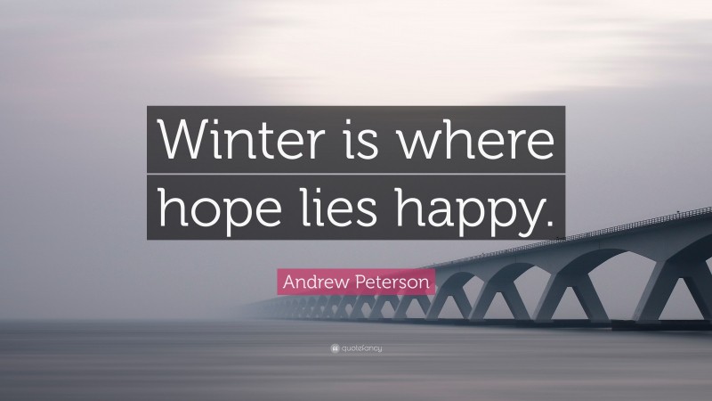 Andrew Peterson Quote: “Winter is where hope lies happy.”