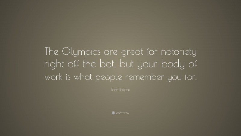 Brian Boitano Quote: “The Olympics are great for notoriety right off the bat, but your body of work is what people remember you for.”