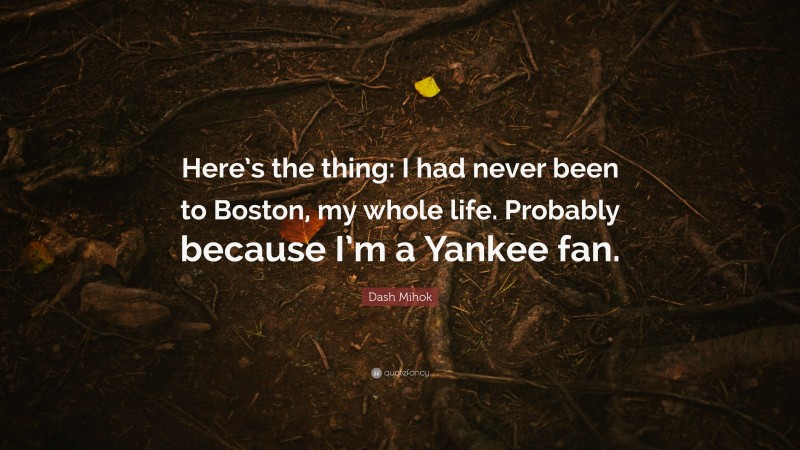 Dash Mihok Quote: “Here’s the thing: I had never been to Boston, my whole life. Probably because I’m a Yankee fan.”