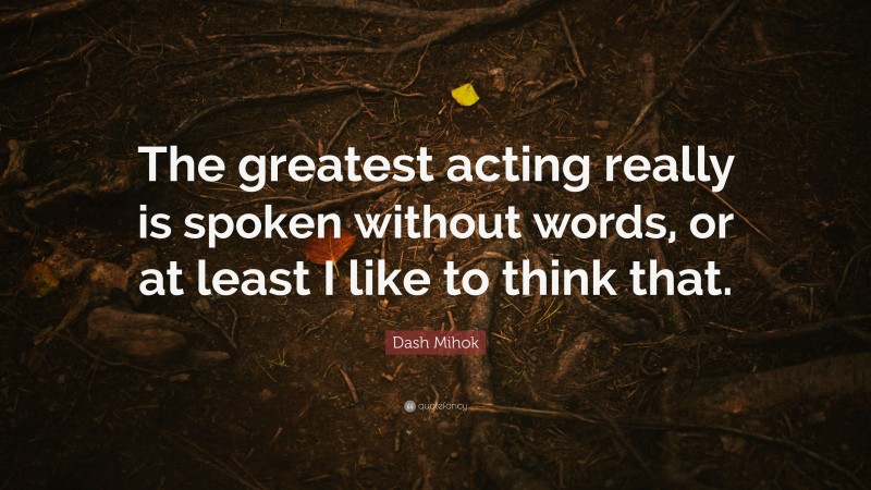 Dash Mihok Quote: “The greatest acting really is spoken without words, or at least I like to think that.”