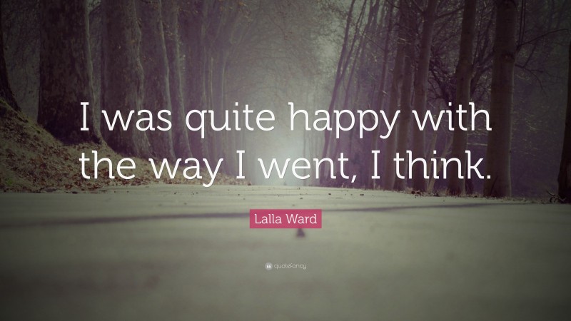Lalla Ward Quote: “I was quite happy with the way I went, I think.”