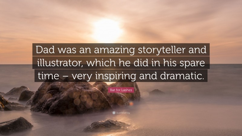 Bat for Lashes Quote: “Dad was an amazing storyteller and illustrator, which he did in his spare time – very inspiring and dramatic.”