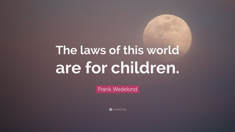 Frank Wedekind Quote: “The laws of this world are for children.”