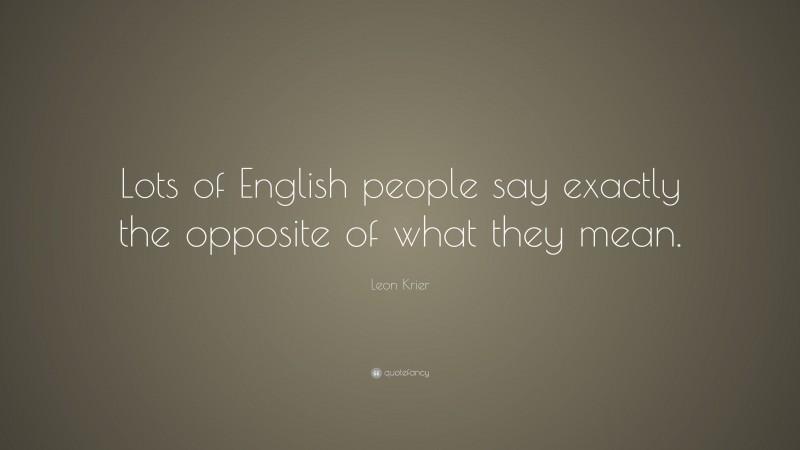 Leon Krier Quote: “Lots of English people say exactly the opposite of what they mean.”