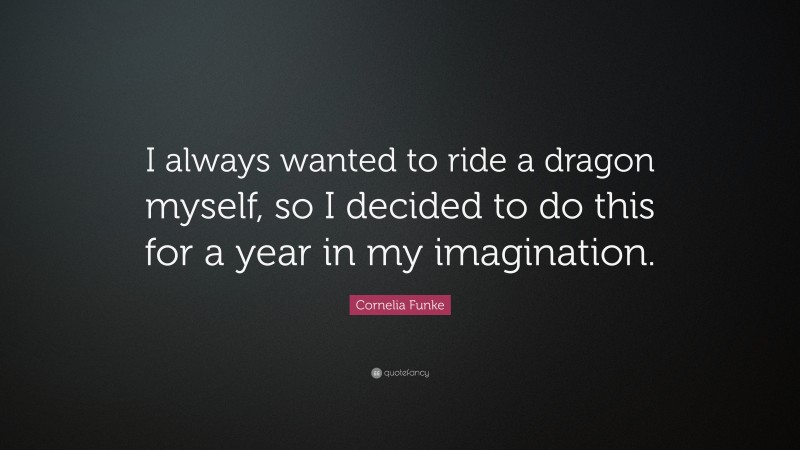 Cornelia Funke Quote: “I always wanted to ride a dragon myself, so I decided to do this for a year in my imagination.”
