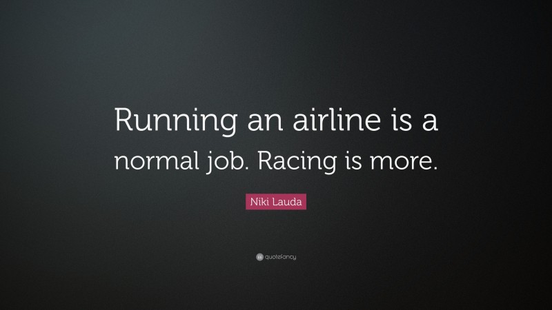 Niki Lauda Quote: “Running an airline is a normal job. Racing is more.”