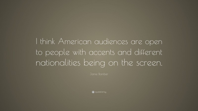 Jamie Bamber Quote: “I think American audiences are open to people with accents and different nationalities being on the screen.”