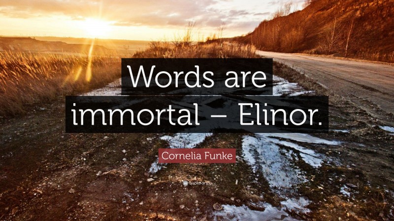 Cornelia Funke Quote: “Words are immortal – Elinor.”