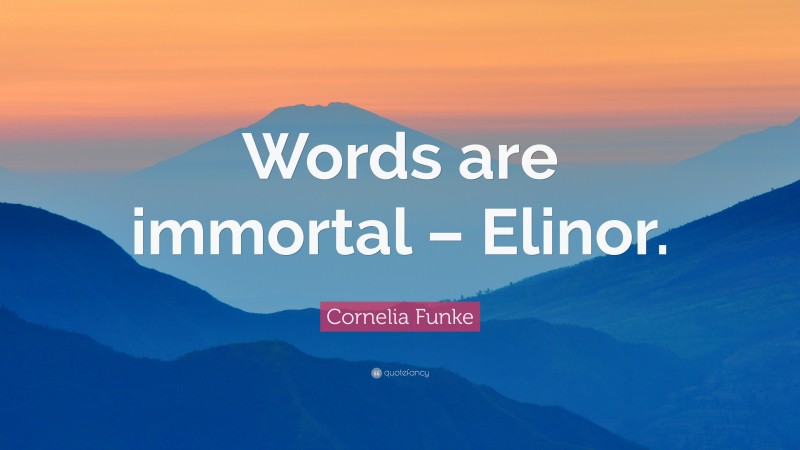 Cornelia Funke Quote: “Words are immortal – Elinor.”