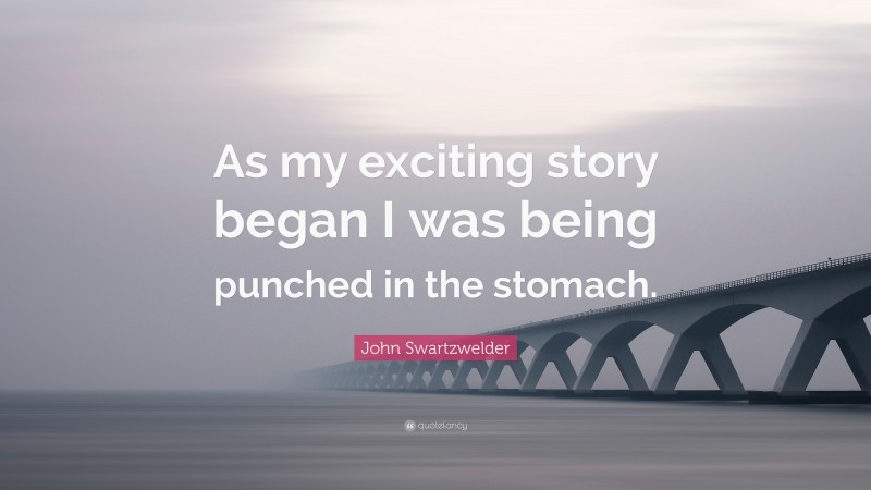 John Swartzwelder Quote: “As my exciting story began I was being punched in the stomach.”