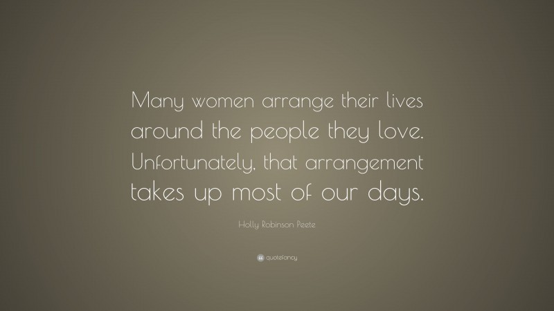 Holly Robinson Peete Quote: “Many women arrange their lives around the people they love. Unfortunately, that arrangement takes up most of our days.”