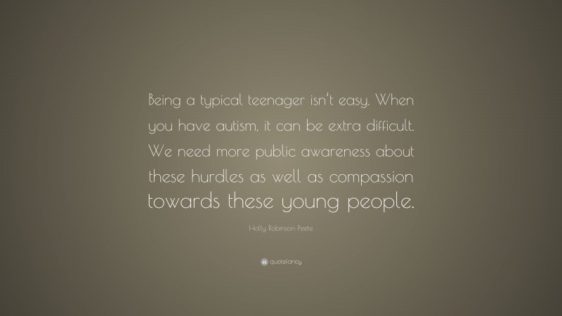 Holly Robinson Peete Quote: “Being a typical teenager isn’t easy. When you have autism, it can be extra difficult. We need more public awareness about these hurdles as well as compassion towards these young people.”