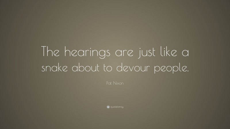 Pat Nixon Quote: “The hearings are just like a snake about to devour people.”