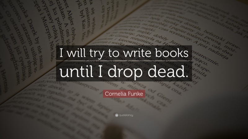 Cornelia Funke Quote: “I will try to write books until I drop dead.”