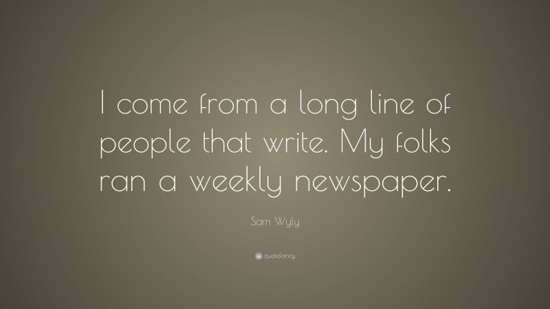 Sam Wyly Quote: “I come from a long line of people that write. My folks ran a weekly newspaper.”