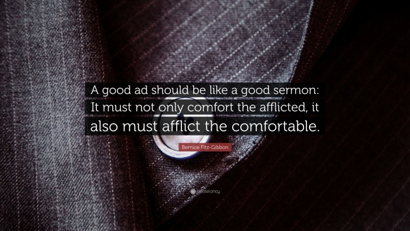Bernice Fitz-Gibbon Quote: “A good ad should be like a good sermon: It must not only comfort the afflicted, it also must afflict the comfortable.”