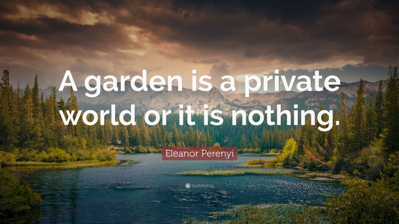 Eleanor Perenyi Quote: “A garden is a private world or it is nothing.”