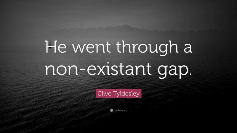 Clive Tyldesley Quote: “He went through a non-existant gap.”
