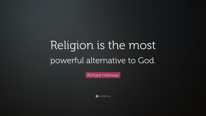 Richard Holloway Quote: “Religion is the most powerful alternative to God.”