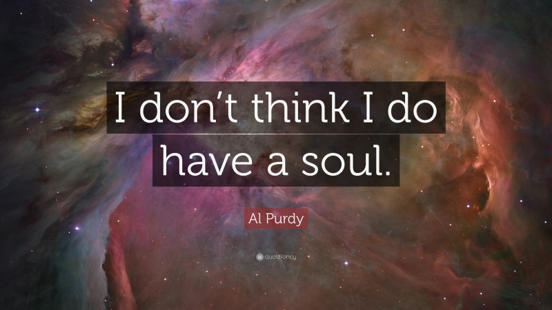 Al Purdy Quote: “I don’t think I do have a soul.”