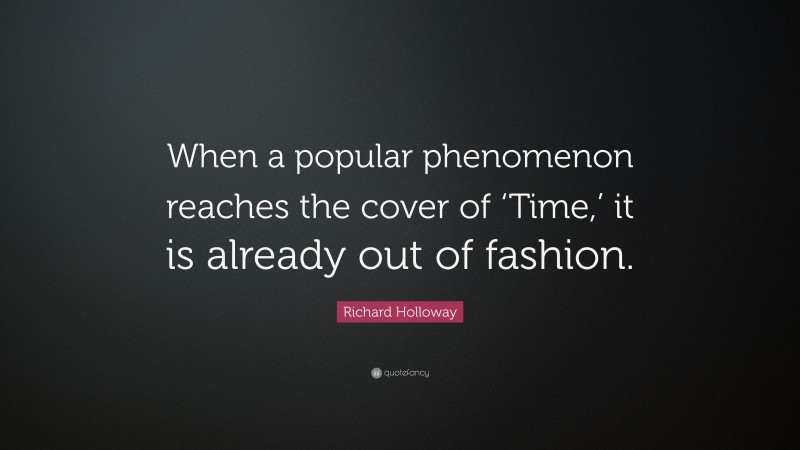 Richard Holloway Quote: “When a popular phenomenon reaches the cover of ‘Time,’ it is already out of fashion.”