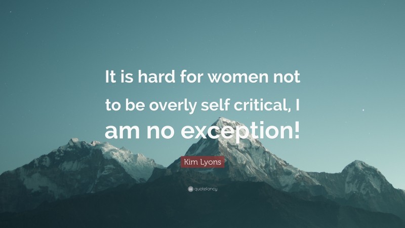 Kim Lyons Quote: “It is hard for women not to be overly self critical, I am no exception!”