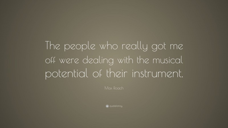 Max Roach Quote: “The people who really got me off were dealing with the musical potential of their instrument.”