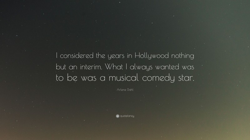 Arlene Dahl Quote: “I considered the years in Hollywood nothing but an interim. What I always wanted was to be was a musical comedy star.”