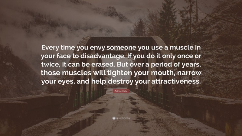 Arlene Dahl Quote: “Every time you envy someone you use a muscle in your face to disadvantage. If you do it only once or twice, it can be erased. But over a period of years, those muscles will tighten your mouth, narrow your eyes, and help destroy your attractiveness.”