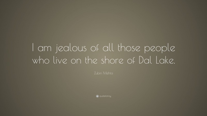 Zubin Mehta Quote: “I am jealous of all those people who live on the shore of Dal Lake.”