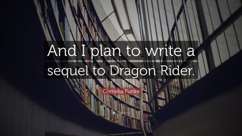 Cornelia Funke Quote: “And I plan to write a sequel to Dragon Rider.”