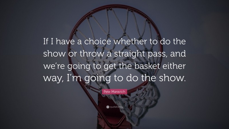 Pete Maravich Quote: “If I have a choice whether to do the show or throw a straight pass, and we’re going to get the basket either way, I’m going to do the show.”