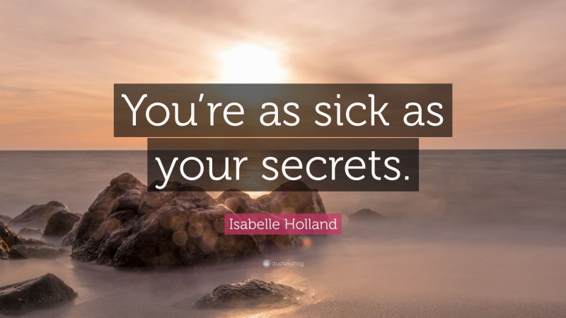 Isabelle Holland Quote: “You’re as sick as your secrets.”