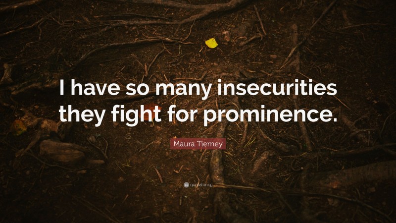 Maura Tierney Quote: “I have so many insecurities they fight for prominence.”