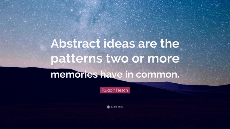 Rudolf Flesch Quote: “Abstract ideas are the patterns two or more memories have in common.”