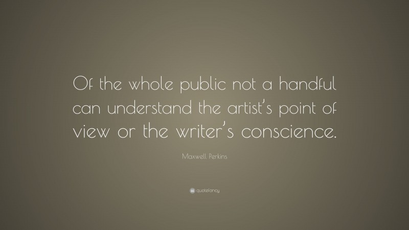 Maxwell Perkins Quote: “Of the whole public not a handful can understand the artist’s point of view or the writer’s conscience.”