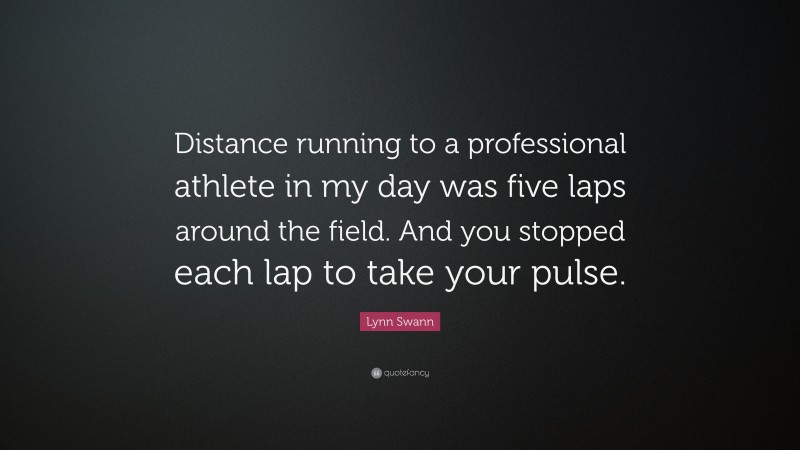 Lynn Swann Quote: “Distance running to a professional athlete in my day was five laps around the field. And you stopped each lap to take your pulse.”