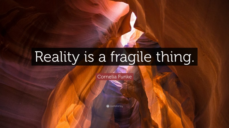 Cornelia Funke Quote: “Reality is a fragile thing.”