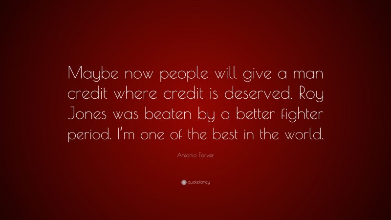 Antonio Tarver Quote: “Maybe now people will give a man credit where credit is deserved. Roy Jones was beaten by a better fighter period. I’m one of the best in the world.”