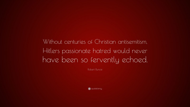 Robert Runcie Quote: “Without centuries of Christian antisemitism, Hitlers passionate hatred would never have been so fervently echoed.”